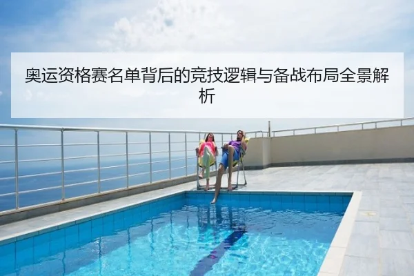 奥运资格赛名单背后的竞技逻辑与备战布局全景解析