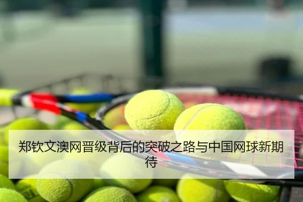 郑钦文澳网晋级背后的突破之路与中国网球新期待