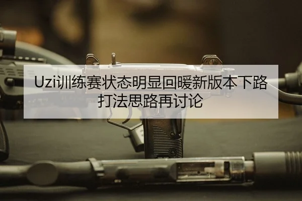 Uzi训练赛状态明显回暖新版本下路打法思路再讨论
